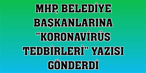 M­H­P­­d­e­n­ ­b­e­l­e­d­i­y­e­ ­b­a­ş­k­a­n­l­a­r­ı­n­a­ ­k­o­r­o­n­a­v­i­r­ü­s­ ­t­e­d­b­i­r­l­e­r­i­ ­y­a­z­ı­s­ı­